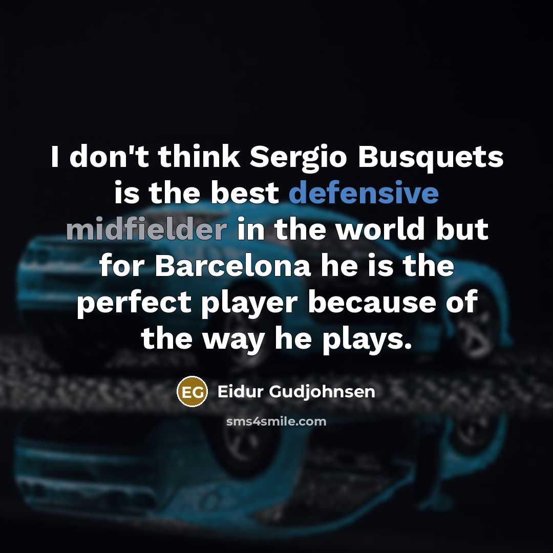 “I don't think Sergio Busquets is the best defensive midfielder in the world but for Barcelona he is the perfect player because of the way he plays.” quote by Eidur Gudjohnsen