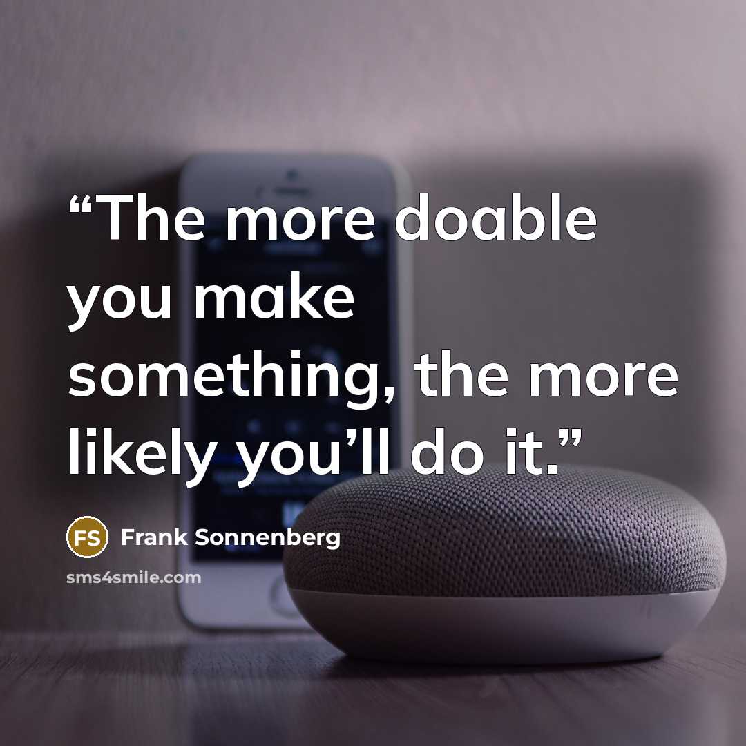 “The more doable you make something, the more likely you’ll do it.” quote by Frank Sonnenberg