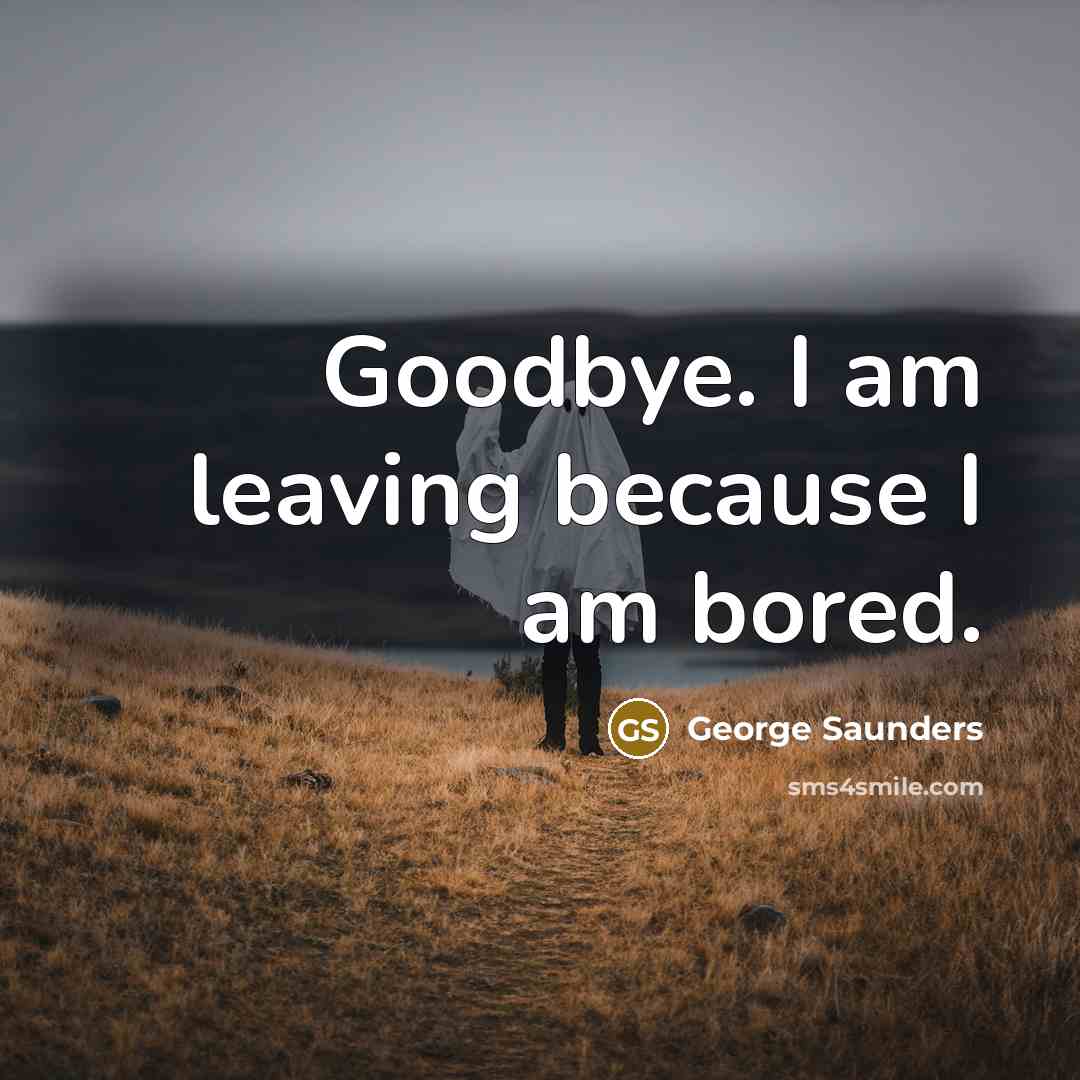“Goodbye. I am leaving because I am bored.” quote by George Saunders