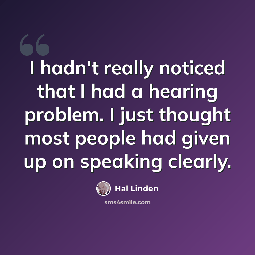 “I hadn't really noticed that I had a hearing problem. I just thought most people had given up on speaking clearly.” quote by Hal Linden
