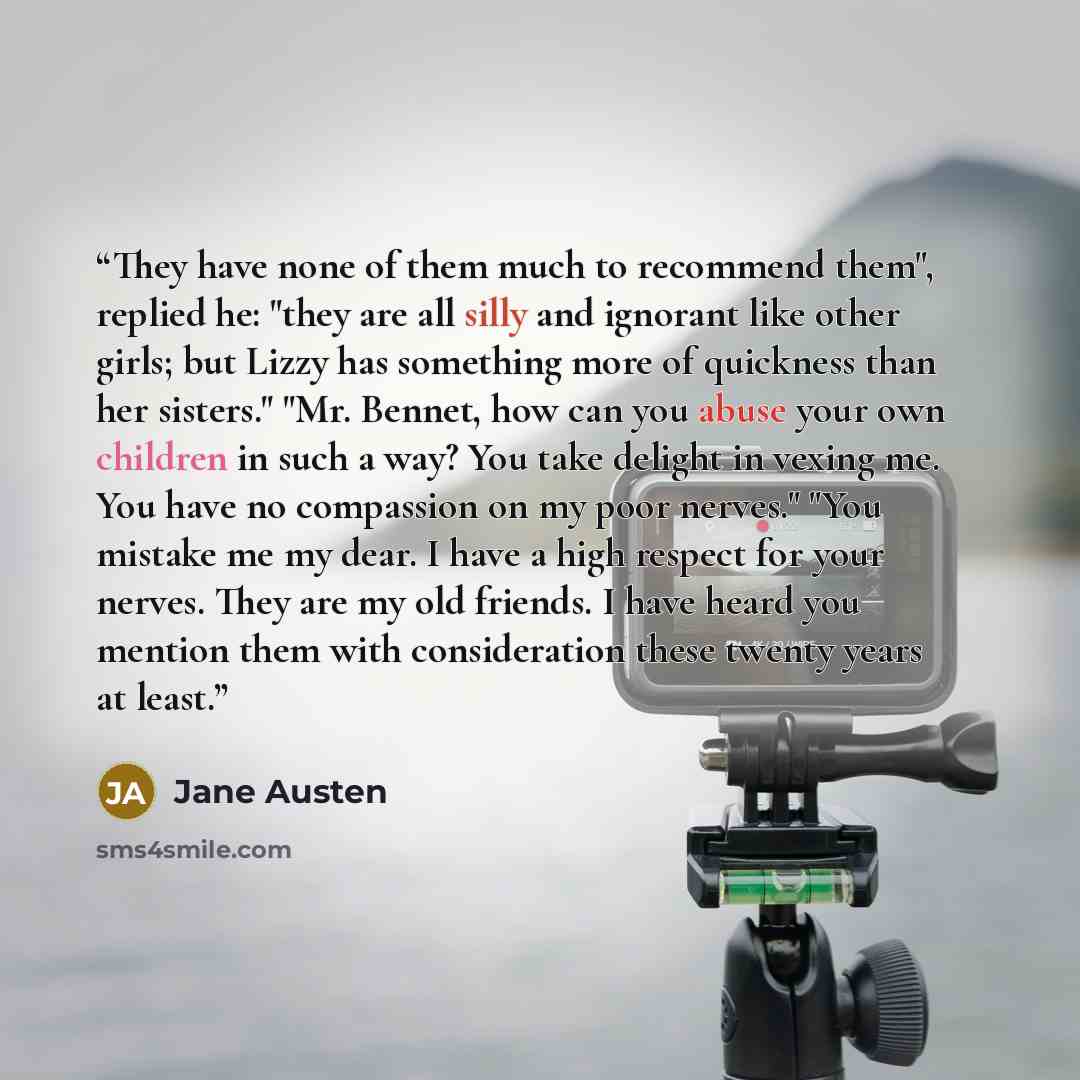 “They have none of them much to recommend them", replied he: "they are all silly and ignorant like other girls; but Lizzy has something more of quickness than her sisters." "Mr. Bennet, how can you abuse your own children in such a way? You take delight in vexing me. You have no compassion on my…” quote by Jane Austen