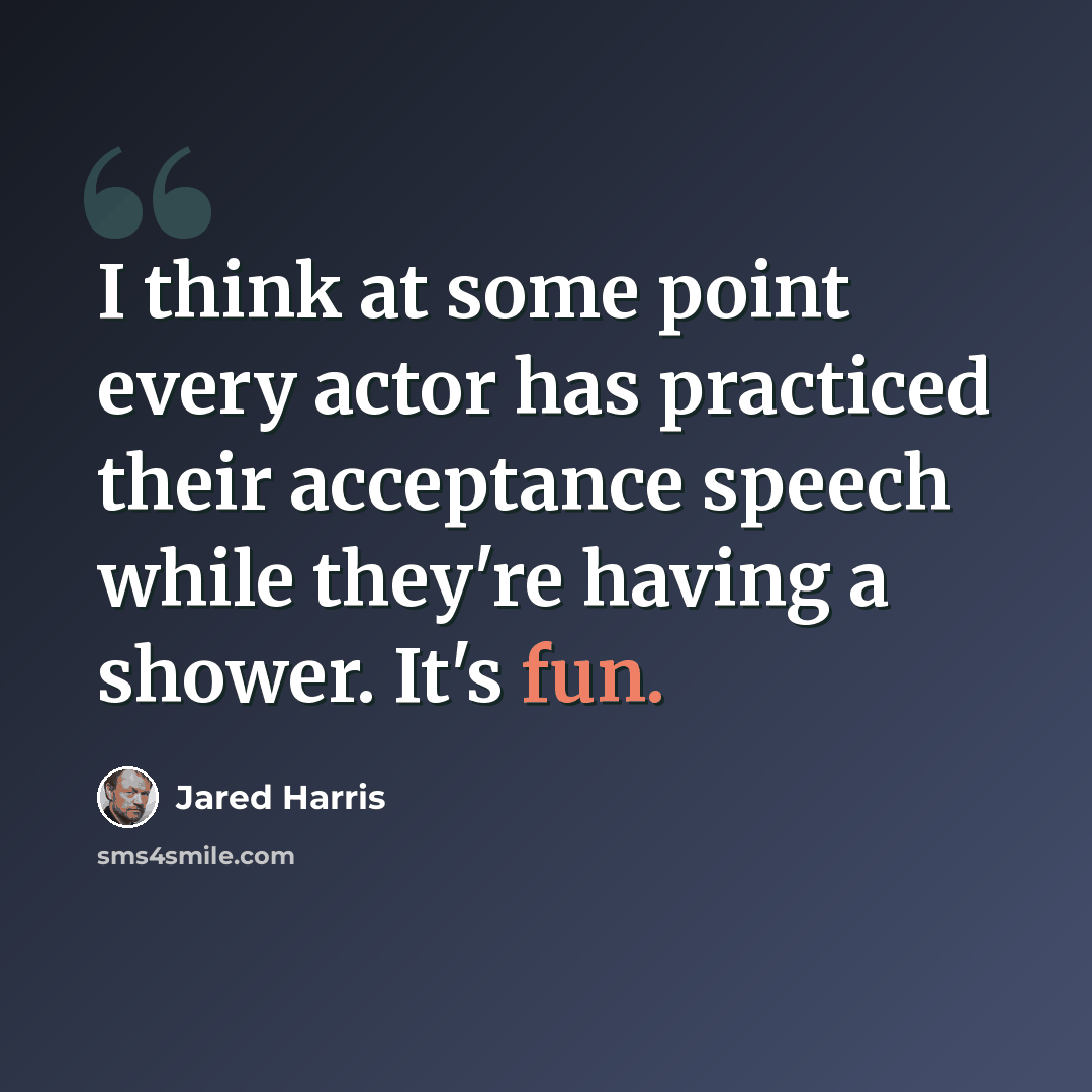 “I think at some point every actor has practiced their acceptance speech while they're having a shower. It's fun.” quote by Jared Harris