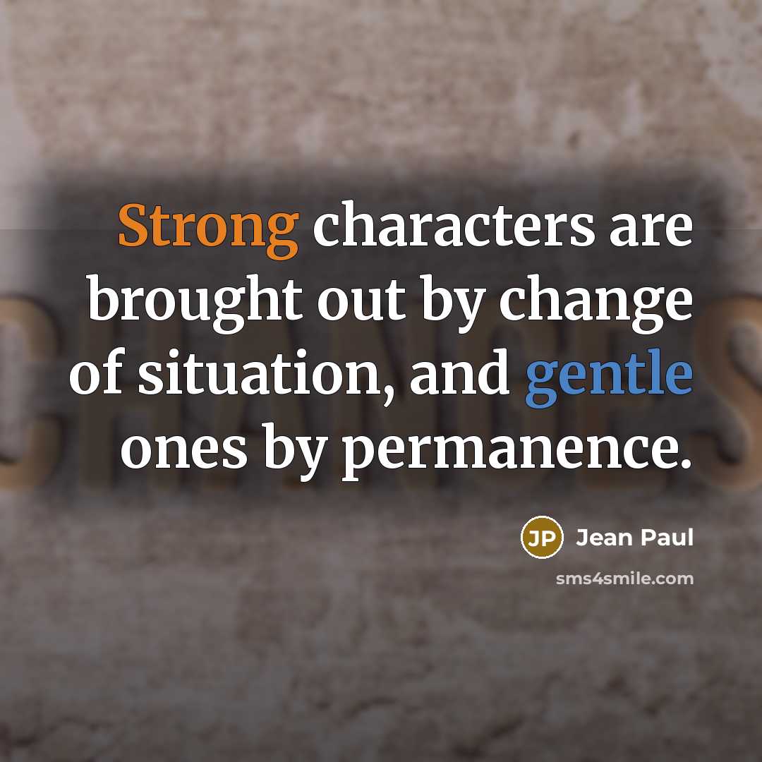 “Strong characters are brought out by change of situation, and gentle ones by permanence.” quote by Jean Paul