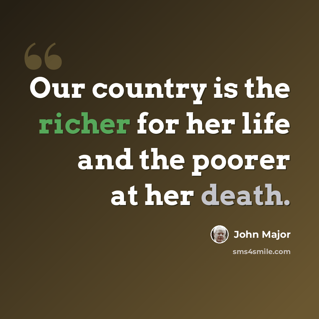 “Our country is the richer for her life and the poorer at her death.” quote by John Major