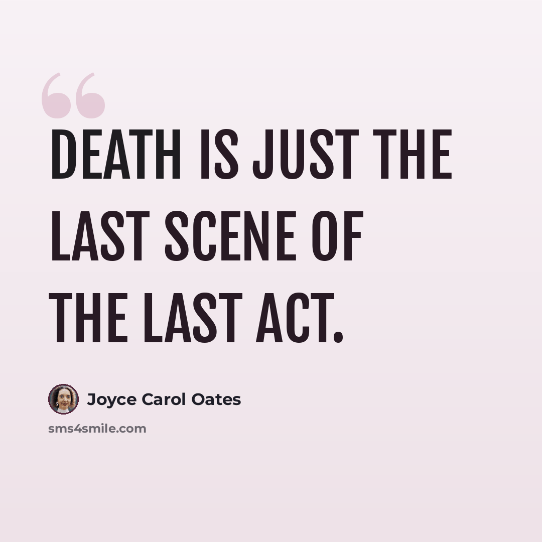 “Death is just the last scene of the last act.” quote by Joyce Carol Oates