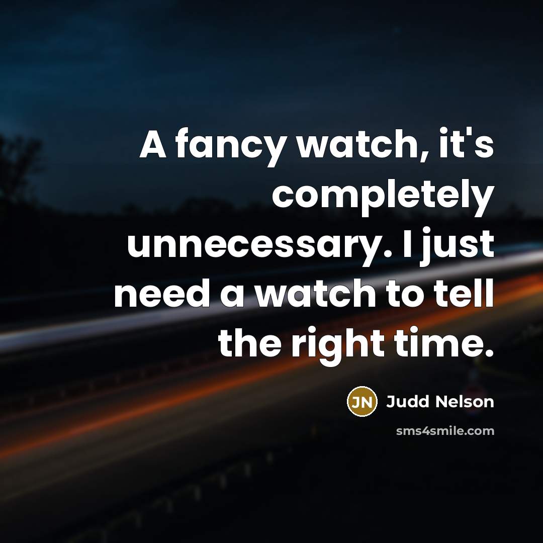 “A fancy watch, it's completely unnecessary. I just need a watch to tell the right time.” quote by Judd Nelson