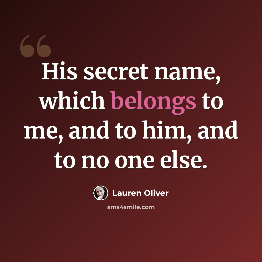 “His secret name, which belongs to me, and to him, and to no one else.” quote by Lauren Oliver