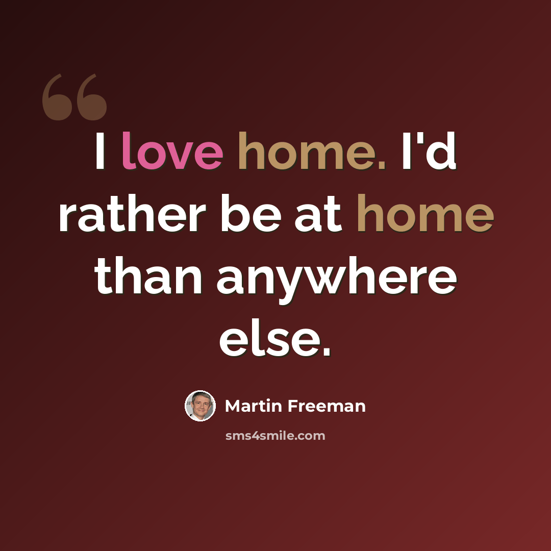 “I love home. I'd rather be at home than anywhere else.” quote by Martin Freeman