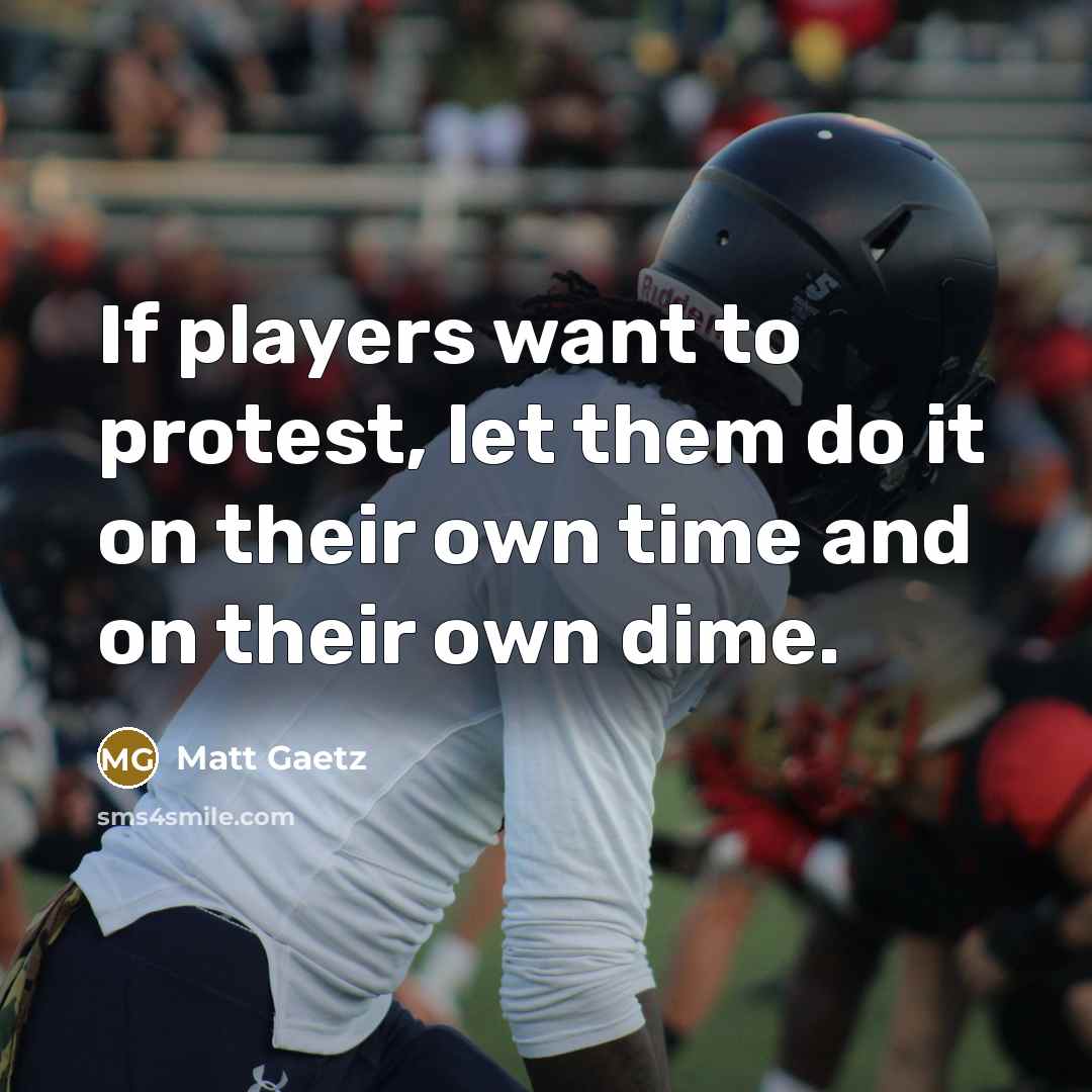 “If players want to protest, let them do it on their own time and on their own dime.” quote by Matt Gaetz