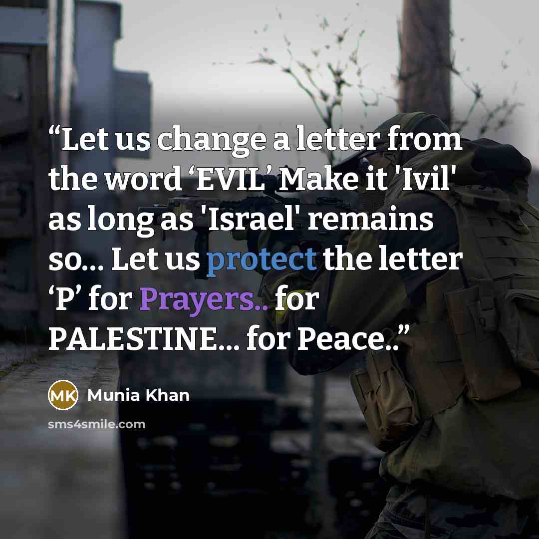 “Let us change a letter from the word ‘EVIL’ Make it 'Ivil' as long as 'Israel' remains so… Let us protect the letter ‘P’ for Prayers.. for PALESTINE... for Peace..” quote by Munia Khan