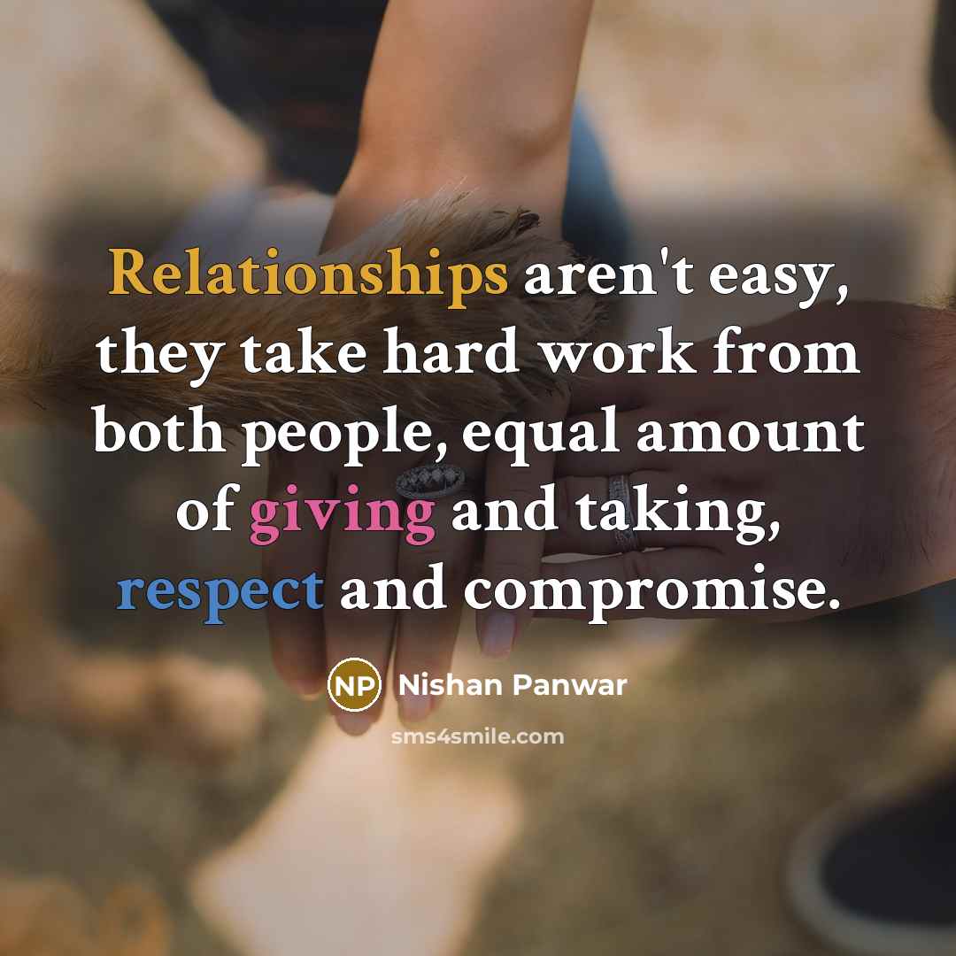 “Relationships aren't easy, they take hard work from both people, equal amount of giving and taking, respect and compromise.” quote by Nishan Panwar