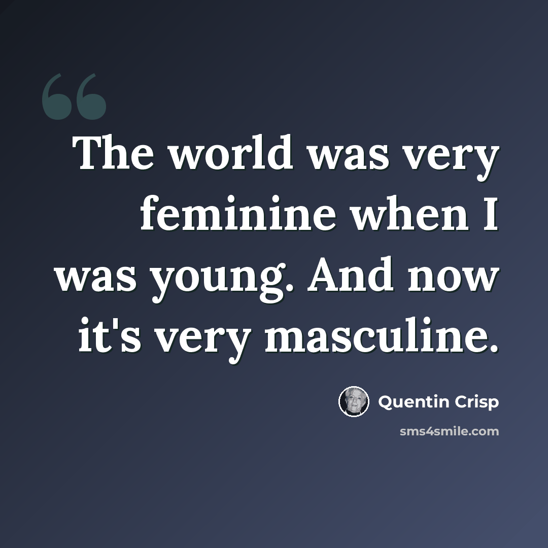 “The world was very feminine when I was young. And now it's very masculine.” quote by Quentin Crisp