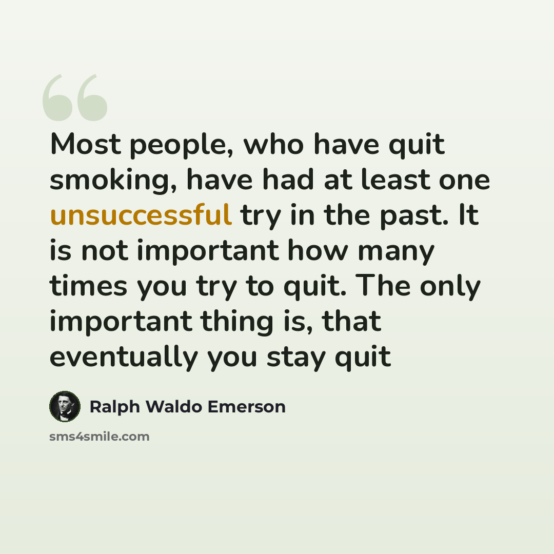 “Most people, who have quit smoking, have had at least one unsuccessful try in the past. It is not important how many times you try to quit. The only important thing is, that eventually you stay quit” quote by Ralph Waldo Emerson
