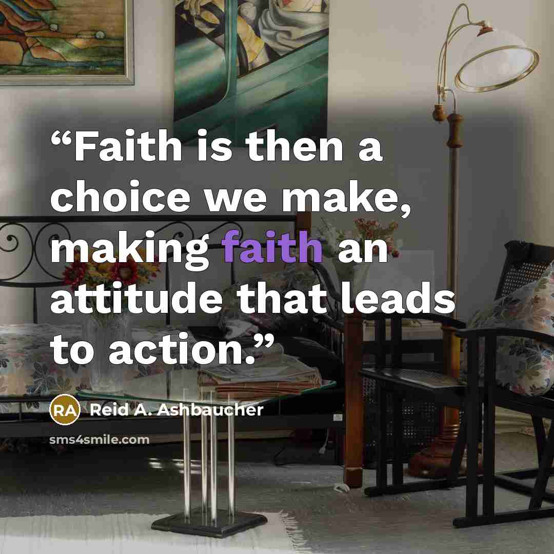 “Faith is then a choice we make, making faith an attitude that leads to action.” quote by Reid A. Ashbaucher