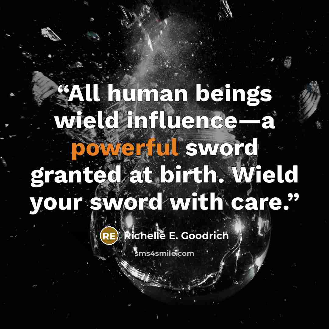 “All human beings wield influence—a powerful sword granted at birth. Wield your sword with care.” quote by Richelle E. Goodrich