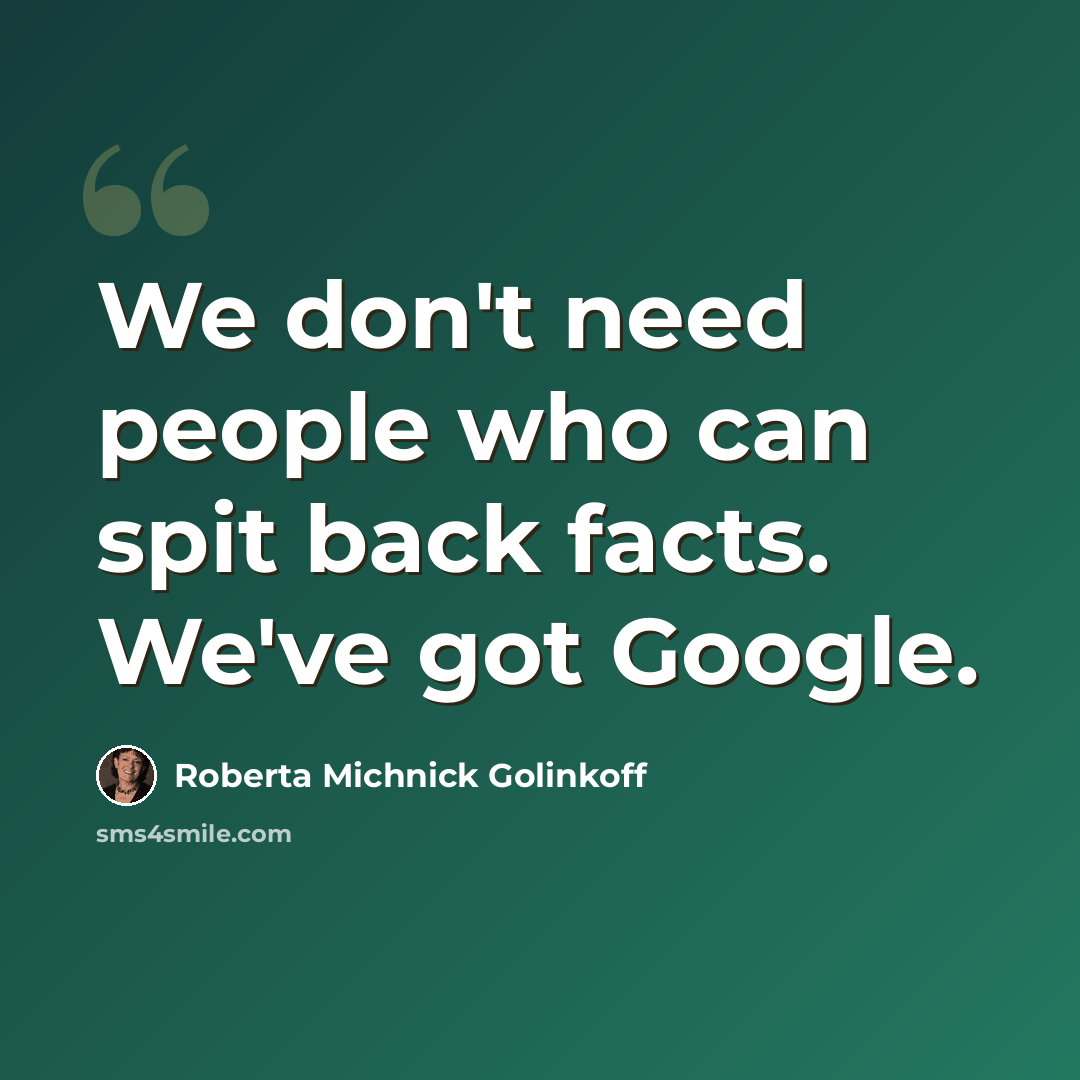 “We don't need people who can spit back facts. We've got Google.” quote by Roberta Michnick Golinkoff