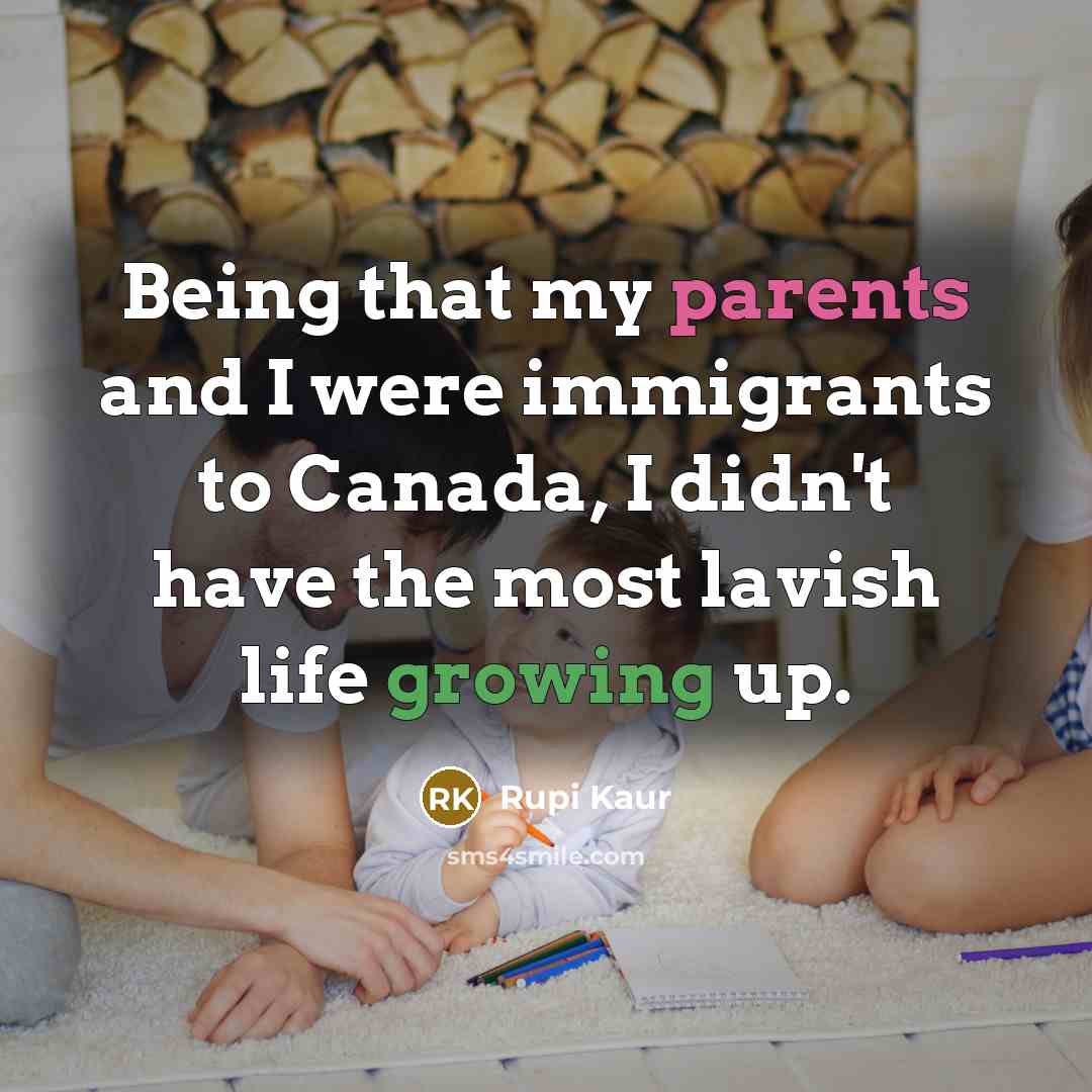 “Being that my parents and I were immigrants to Canada, I didn't have the most lavish life growing up.” quote by Rupi Kaur