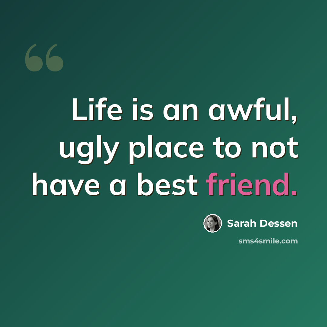 “Life is an awful, ugly place to not have a best friend.” quote by Sarah Dessen