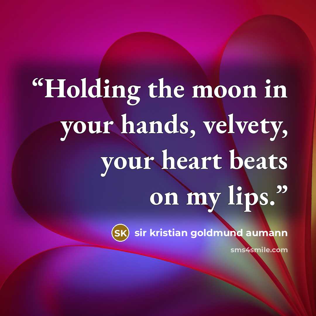 “Holding the moon in your hands, velvety, your heart beats on my lips.” quote by sir kristian goldmund aumann