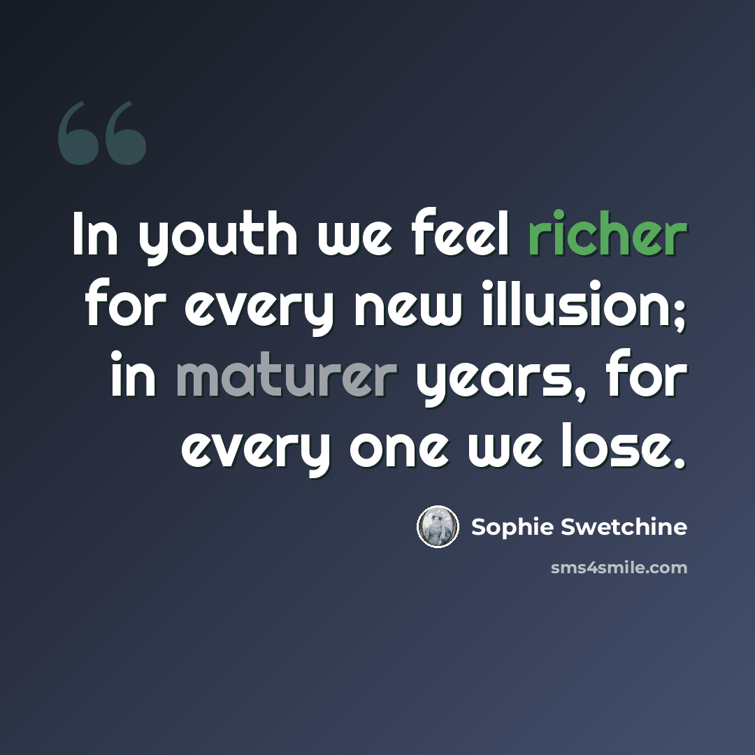 “In youth we feel richer for every new illusion; in maturer years, for every one we lose.” quote by Sophie Swetchine