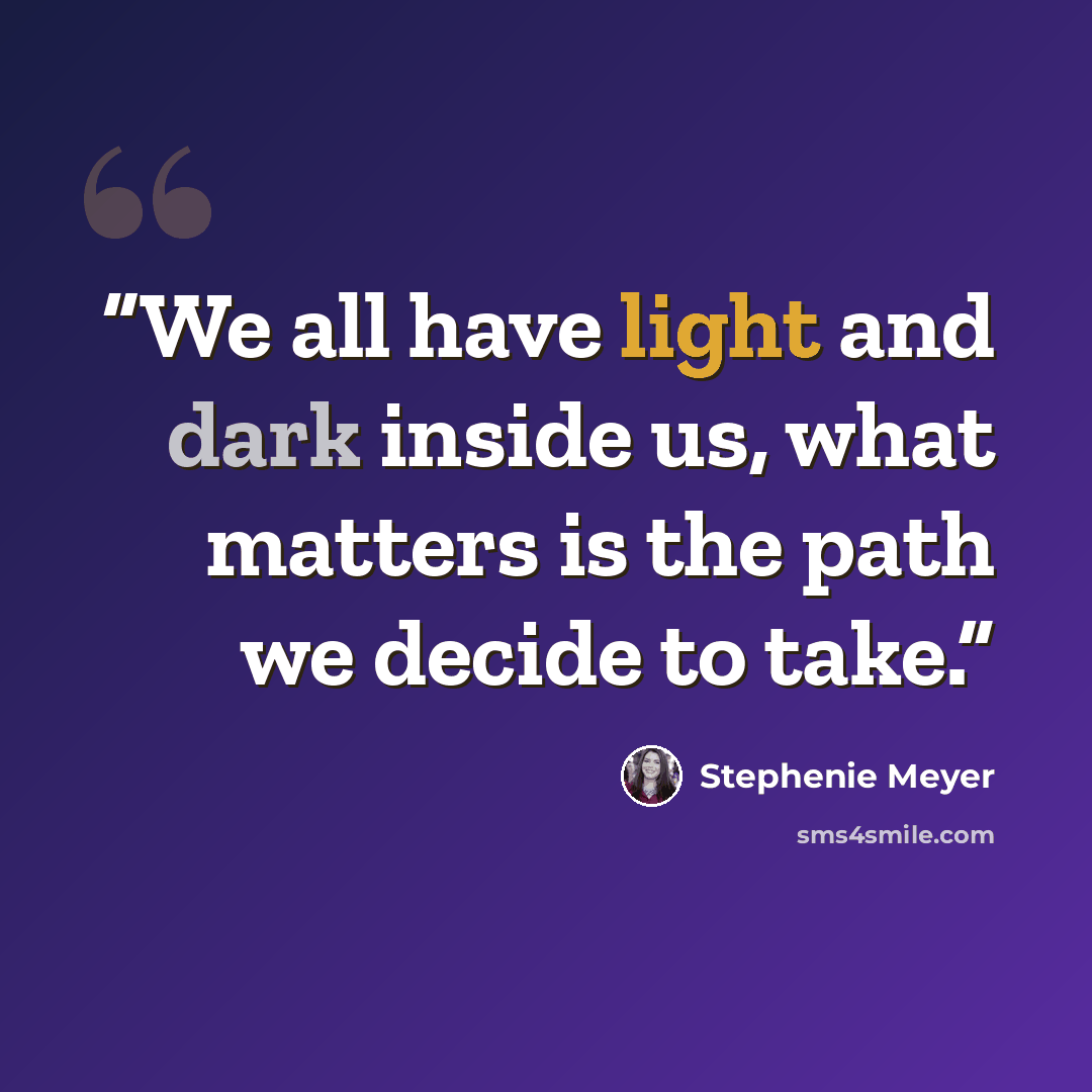 “We all have light and dark inside us, what matters is the path we decide to take.” quote by Stephenie Meyer