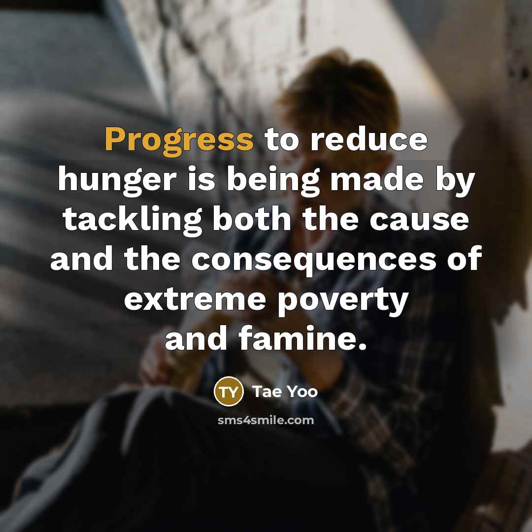 “Progress to reduce hunger is being made by tackling both the cause and the consequences of extreme poverty and famine.” quote by Tae Yoo