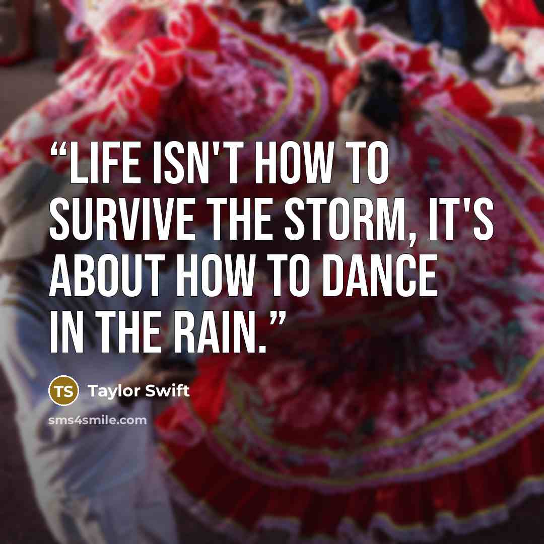 “Life isn't how to survive the storm, it's about how to dance in the rain.” quote by Taylor Swift