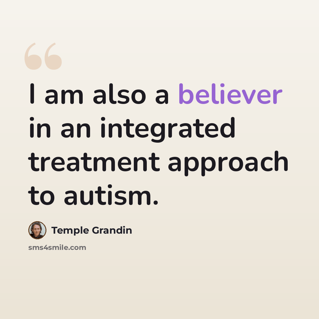 “I am also a believer in an integrated treatment approach to autism.” quote by Temple Grandin