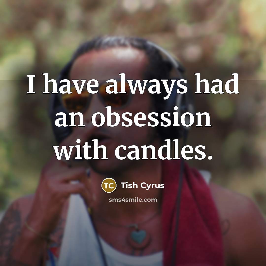 “I have always had an obsession with candles.” quote by Tish Cyrus