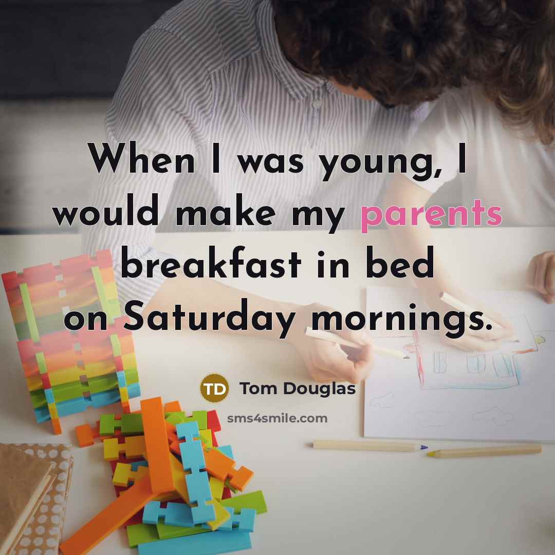 “When I was young, I would make my parents breakfast in bed on Saturday mornings.” quote by Tom Douglas