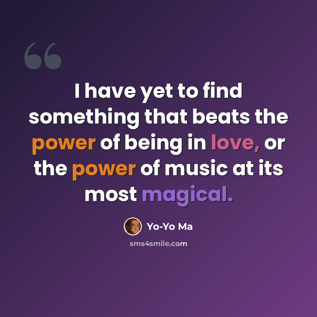 “I have yet to find something that beats the power of being in love, or the power of music at its most magical.” quote by Yo-Yo Ma