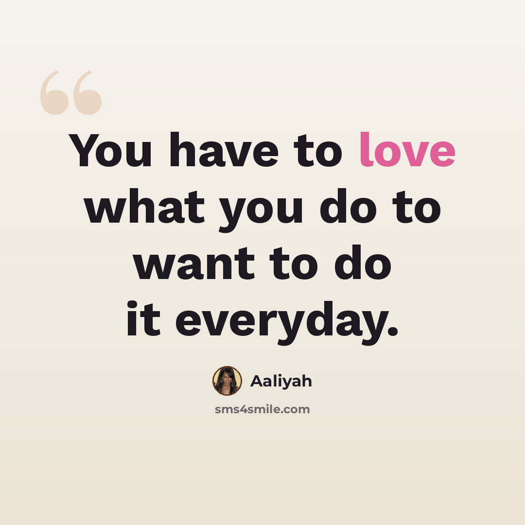 “You have to love what you do to want to do it everyday.” quote by Aaliyah
