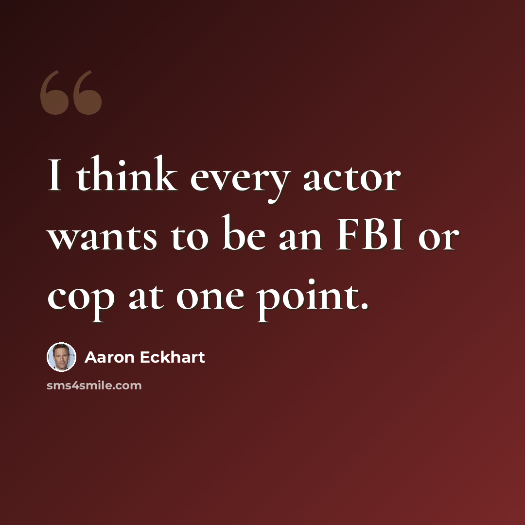 “I think every actor wants to be an FBI or cop at one point.” quote by Aaron Eckhart