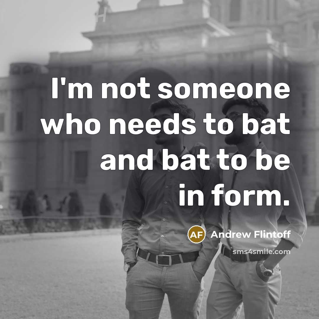 “I'm not someone who needs to bat and bat to be in form.” quote by Andrew Flintoff