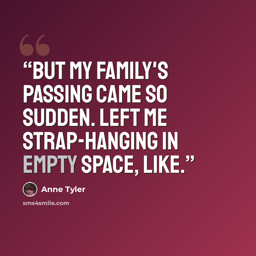 “But my family's passing came so sudden. Left me strap-hanging in empty space, like.” quote by Anne Tyler