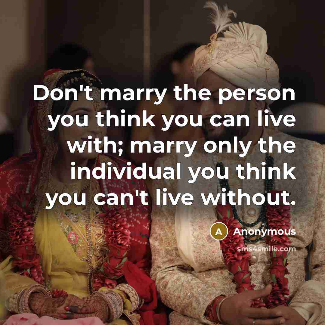“Don't marry the person you think you can live with; marry only the individual you think you can't live without.” quote by Anonymous