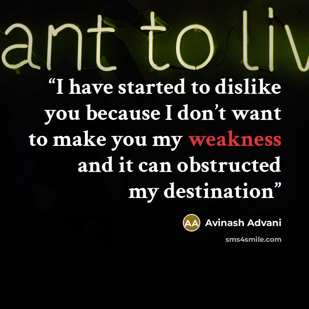 “I have started to dislike you because I don’t want to make you my weakness and it can obstructed my destination” quote by Avinash Advani