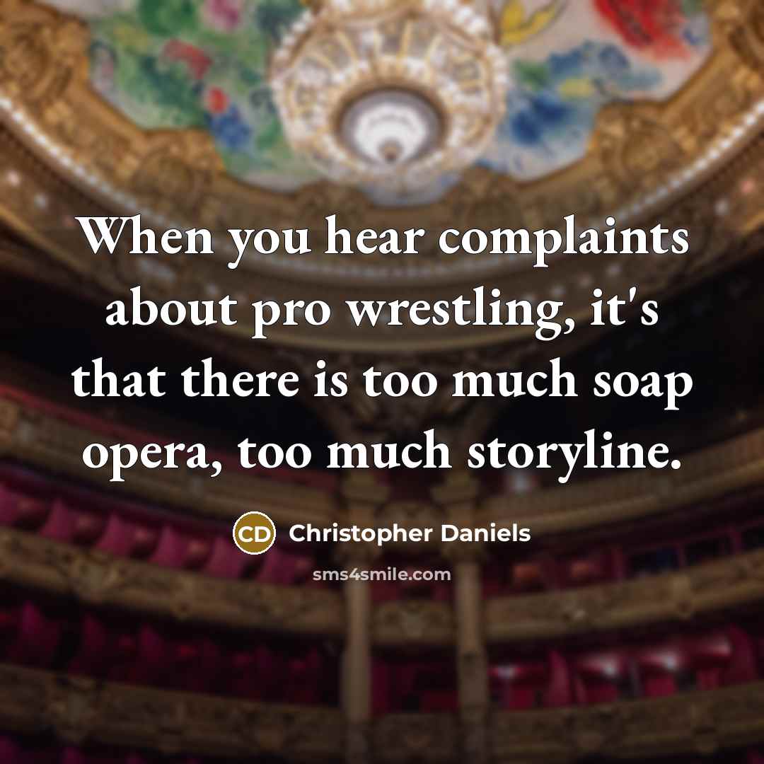 “When you hear complaints about pro wrestling, it's that there is too much soap opera, too much storyline.” quote by Christopher Daniels