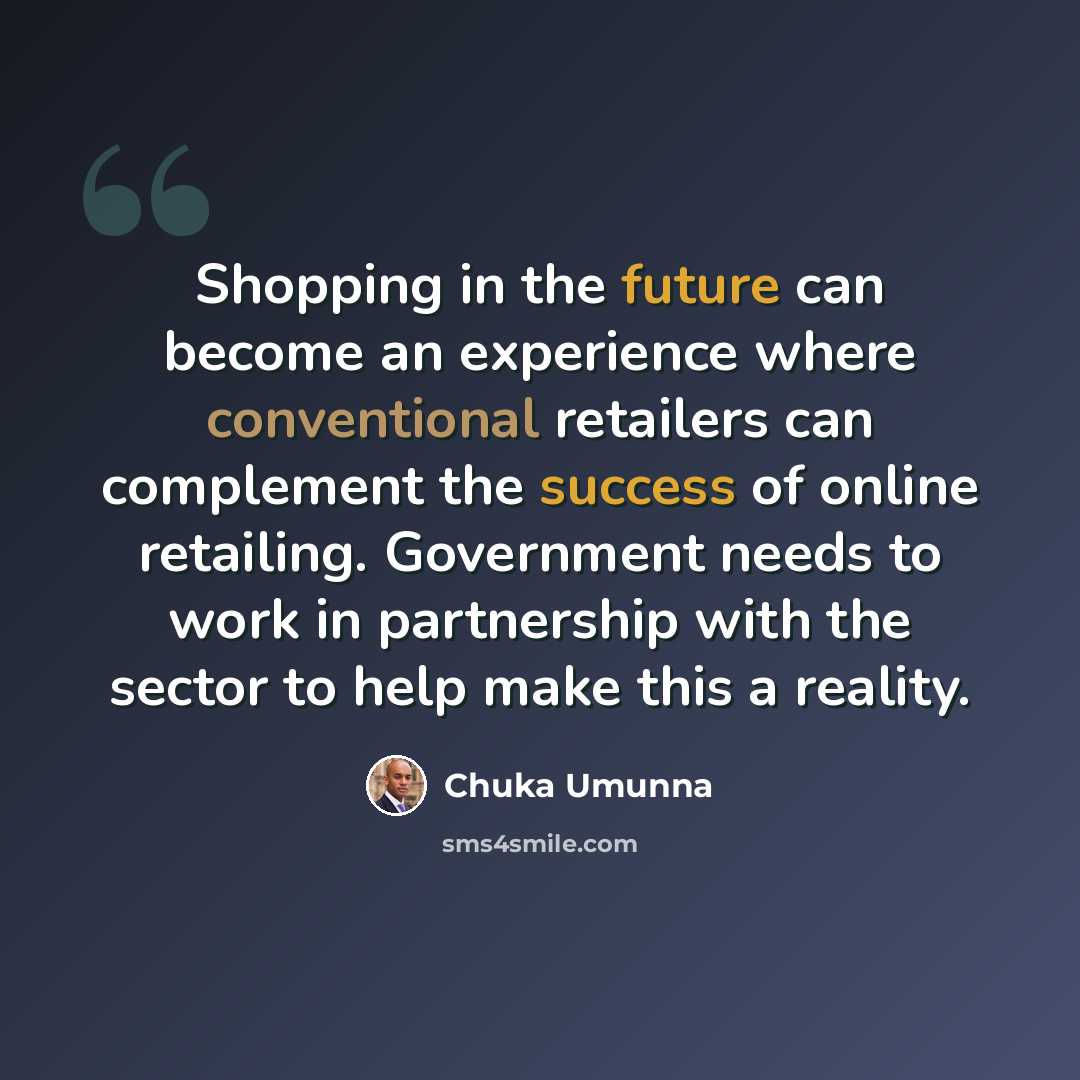 “Shopping in the future can become an experience where conventional retailers can complement the success of online retailing. Government needs to work in partnership with the sector to help make this a reality.” quote by Chuka Umunna