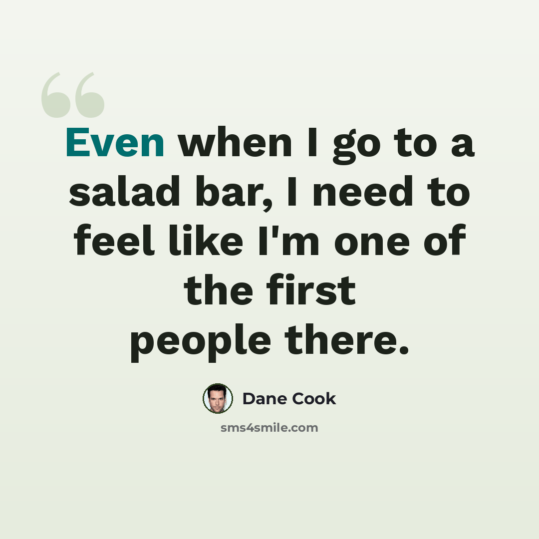 “Even when I go to a salad bar, I need to feel like I'm one of the first people there.” quote by Dane Cook