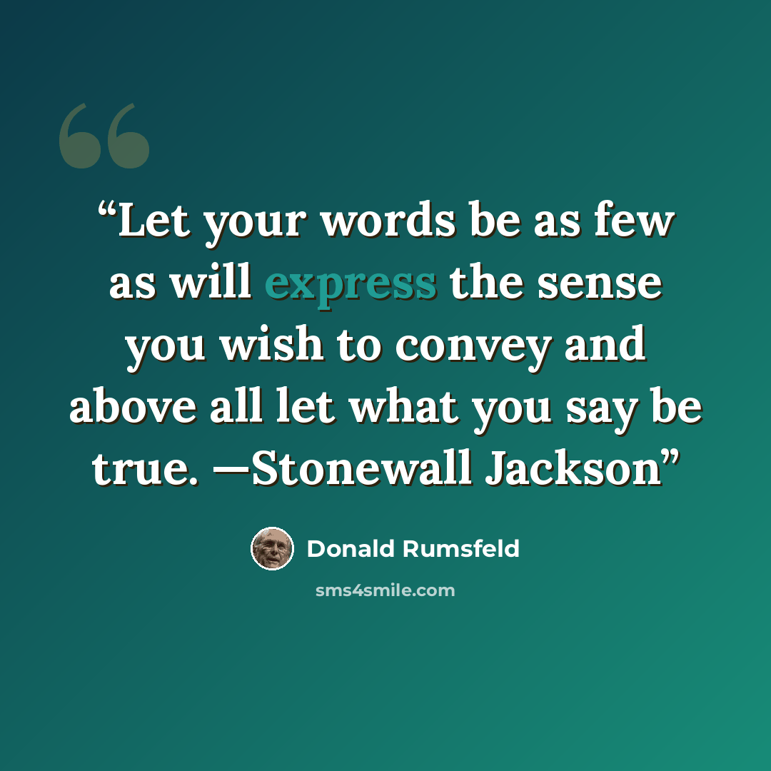 “Let your words be as few as will express the sense you wish to convey and above all let what you say be true. —Stonewall Jackson” quote by Donald Rumsfeld