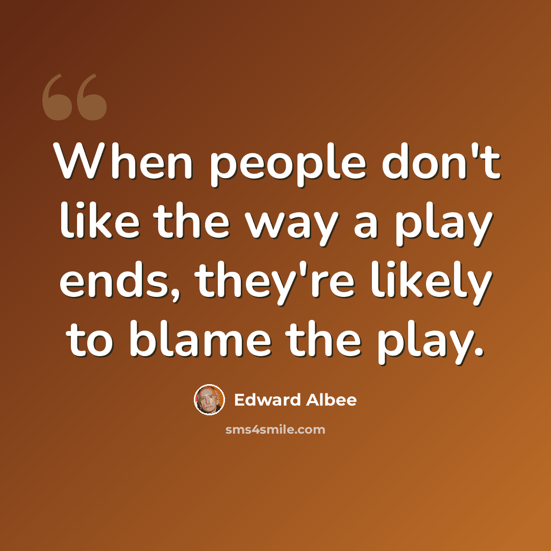 “When people don't like the way a play ends, they're likely to blame the play.” quote by Edward Albee