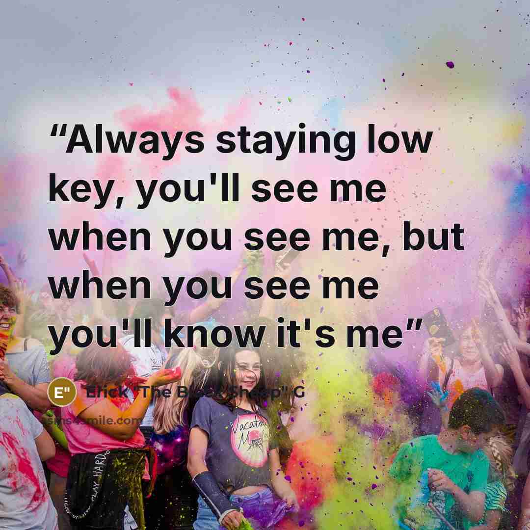 “Always staying low key, you'll see me when you see me, but when you see me you'll know it's me” quote by Erick "The Black Sheep" G