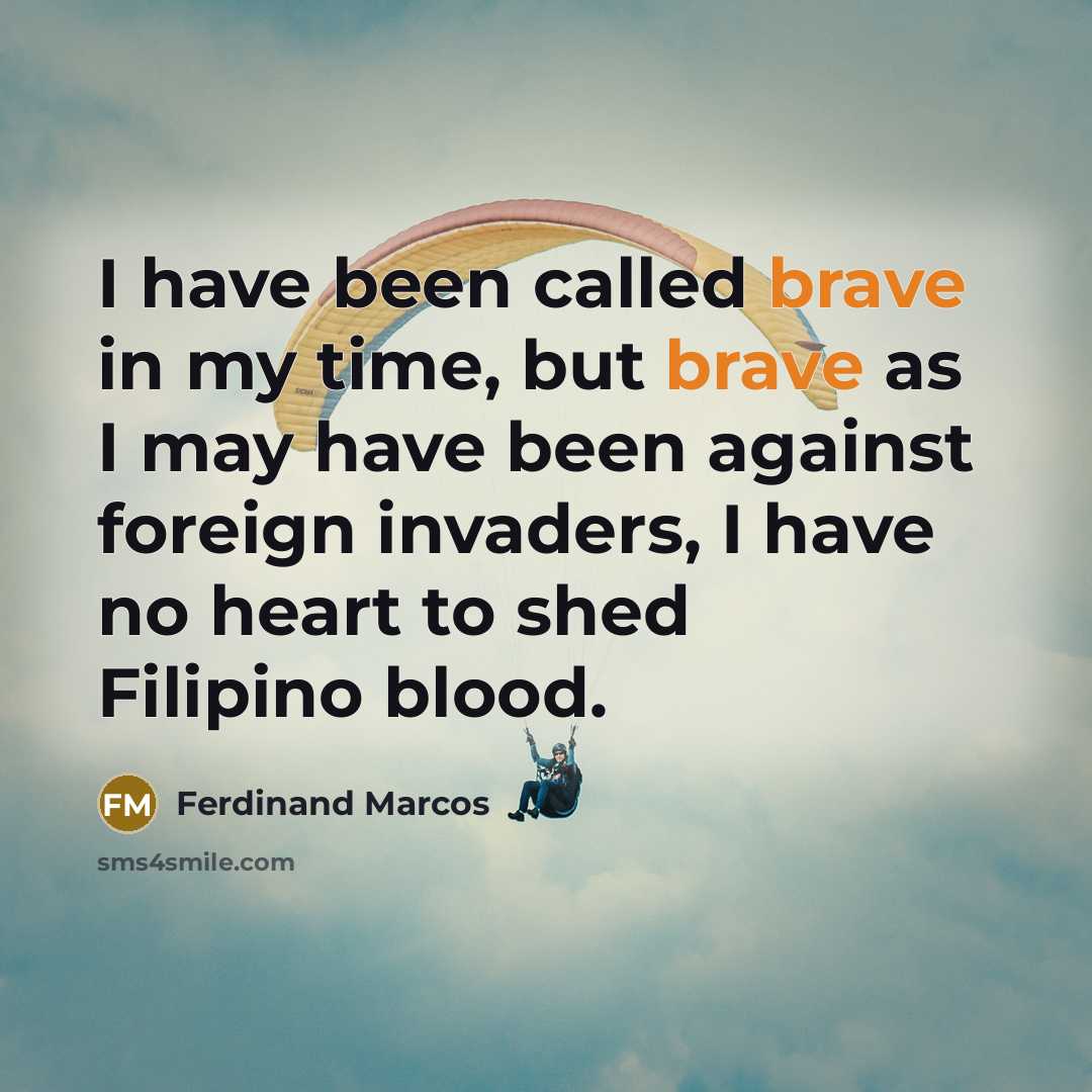 “I have been called brave in my time, but brave as I may have been against foreign invaders, I have no heart to shed Filipino blood.” quote by Ferdinand Marcos