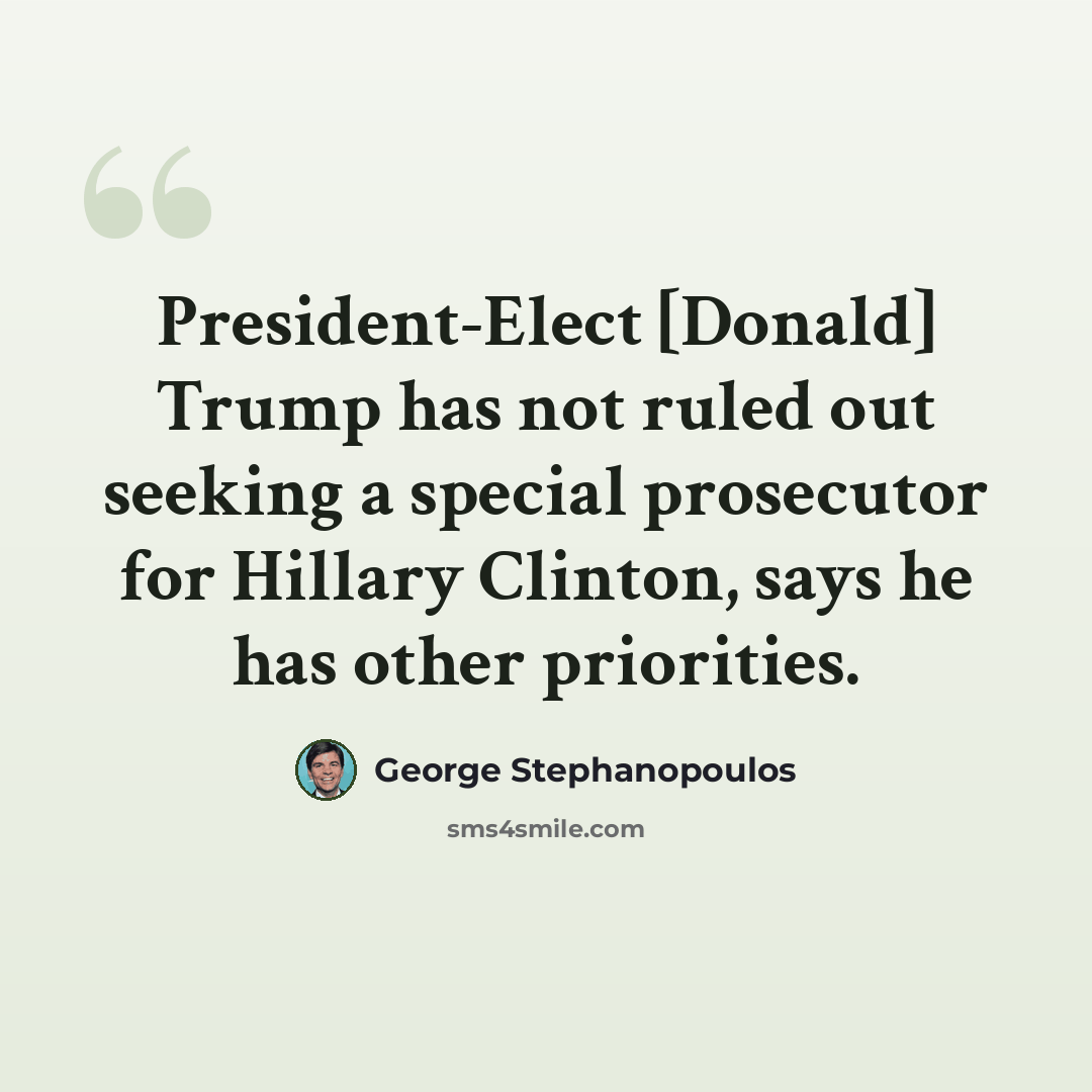 “President-Elect [Donald] Trump has not ruled out seeking a special prosecutor for Hillary Clinton, says he has other priorities.” quote by George Stephanopoulos
