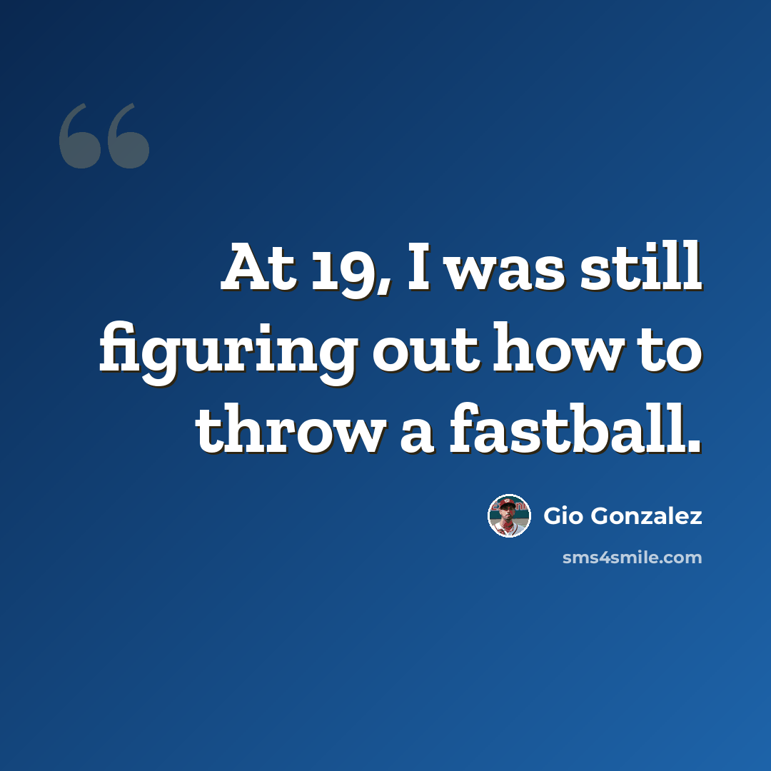“At 19, I was still figuring out how to throw a fastball.” quote by Gio Gonzalez