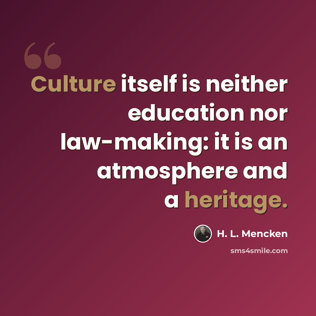 “Culture itself is neither education nor law-making: it is an atmosphere and a heritage.” quote by H. L. Mencken