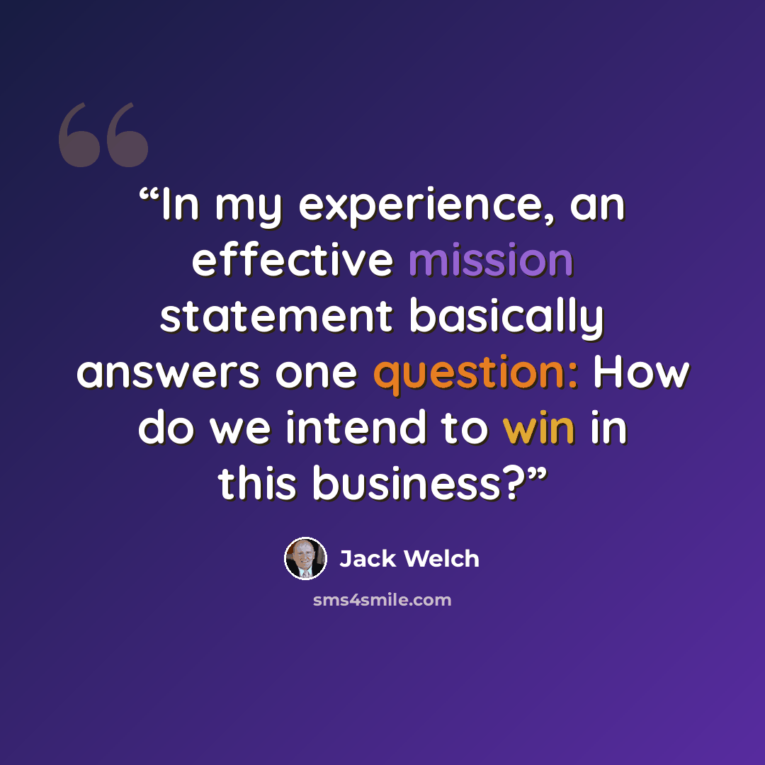 “In my experience, an effective mission statement basically answers one question: How do we intend to win in this business?” quote by Jack Welch