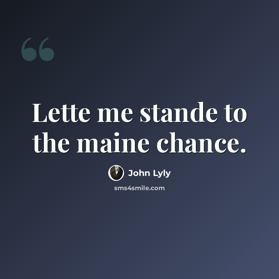 “Lette me stande to the maine chance.” quote by John Lyly