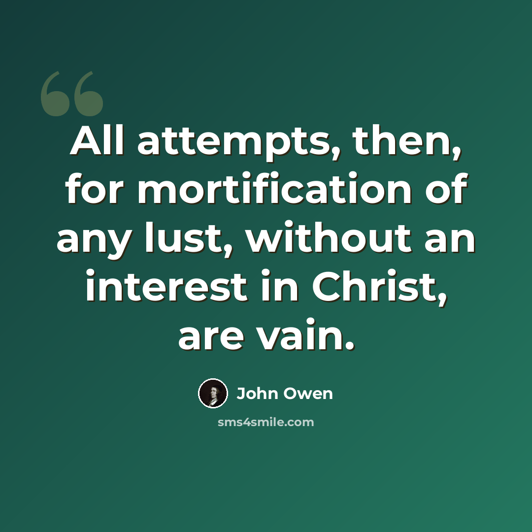 “All attempts, then, for mortification of any lust, without an interest in Christ, are vain.” quote by John Owen